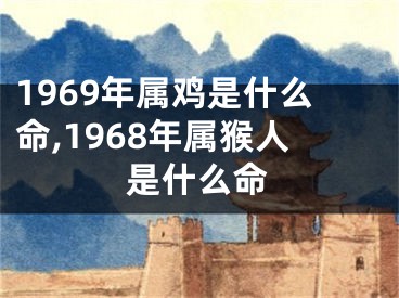 1969年属鸡是什么命,1968年属猴人是什么命