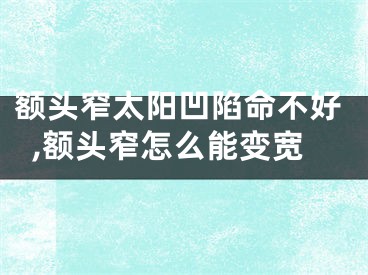 额头窄太阳凹陷命不好,额头窄怎么能变宽