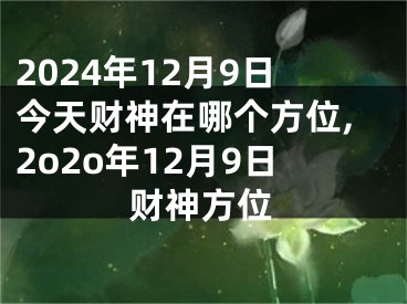 2024年12月9日今天财神在哪个方位,2o2o年12月9日财神方位