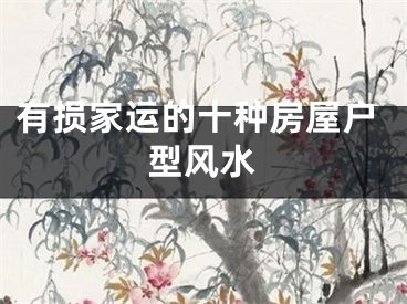 有损家运的十种房屋户型风水
