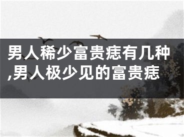 男人稀少富贵痣有几种,男人极少见的富贵痣