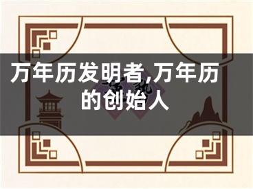 万年历发明者,万年历的创始人
