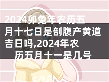 2024卯兔年农历五月十七日是剖腹产黄道吉日吗,2024年农历五月十一是几号