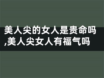 美人尖的女人是贵命吗,美人尖女人有福气吗