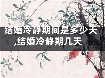 结婚冷静期间是多少天,结婚冷静期几天