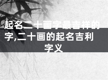 起名二十画字最吉祥的字,二十画的起名吉利字义
