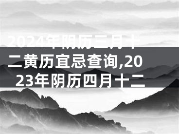 2024年阴历三月十二黄历宜忌查询,2023年阴历四月十二
