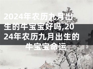 2024年农历九月出生的牛宝宝好吗,2024年农历九月出生的牛宝宝命运