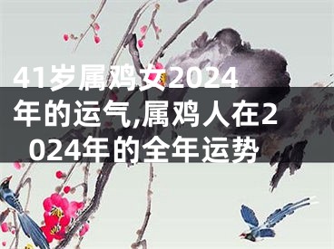 41岁属鸡女2024年的运气,属鸡人在2024年的全年运势