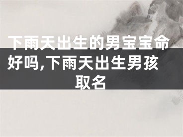 下雨天出生的男宝宝命好吗,下雨天出生男孩取名