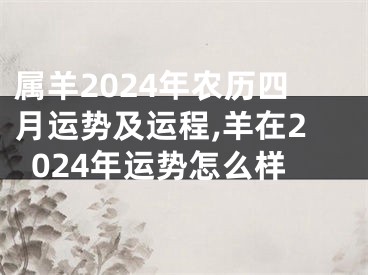 属羊2024年农历四月运势及运程,羊在2024年运势怎么样