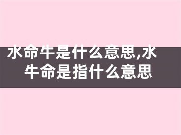 水命牛是什么意思,水牛命是指什么意思