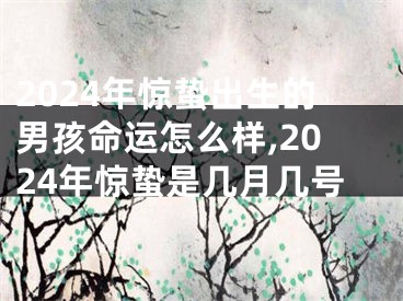 2024年惊蛰出生的男孩命运怎么样,2024年惊蛰是几月几号