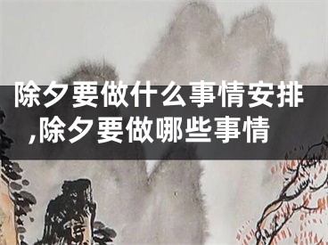除夕要做什么事情安排,除夕要做哪些事情
