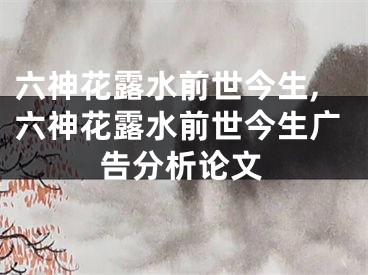 六神花露水前世今生,六神花露水前世今生广告分析论文