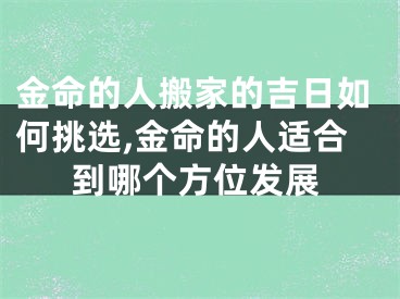 金命的人搬家的吉日如何挑选,金命的人适合到哪个方位发展