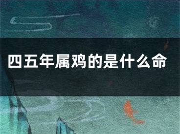 四五年属鸡的是什么命