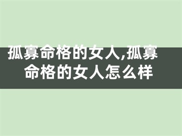 孤寡命格的女人,孤寡命格的女人怎么样