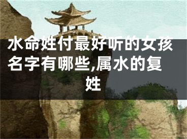 水命姓付最好听的女孩名字有哪些,属水的复姓