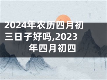 2024年农历四月初三日子好吗,2023年四月初四