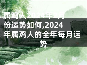 属鸡人2024年2月份运势如何,2024年属鸡人的全年每月运势