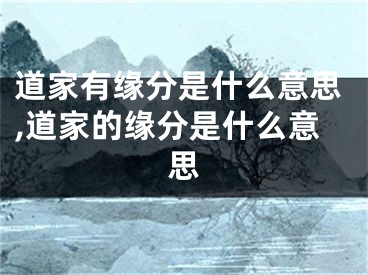 道家有缘分是什么意思,道家的缘分是什么意思