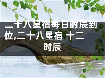 二十八星宿每日时辰到位,二十八星宿 十二时辰