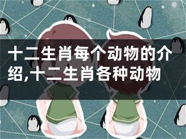 十二生肖每个动物的介绍,十二生肖各种动物