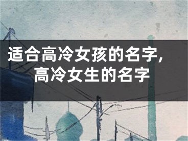 适合高冷女孩的名字,高冷女生的名字