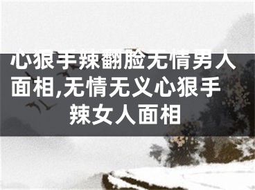 心狠手辣翻脸无情男人面相,无情无义心狠手辣女人面相