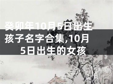 癸卯年10月5日出生孩子名字合集,10月5日出生的女孩