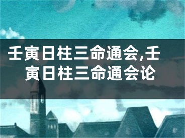 壬寅日柱三命通会,壬寅日柱三命通会论