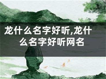 龙什么名字好听,龙什么名字好听网名