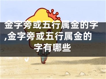 金字旁或五行属金的字,金字旁或五行属金的字有哪些