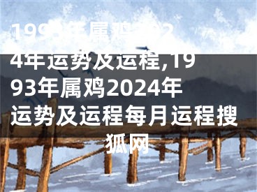 1993年属鸡2024年运势及运程,1993年属鸡2024年运势及运程每月运程搜狐网