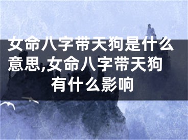 女命八字带天狗是什么意思,女命八字带天狗有什么影响