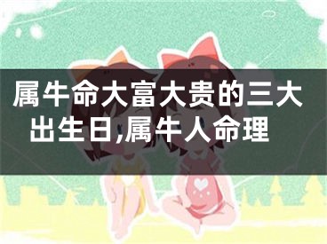属牛命大富大贵的三大出生日,属牛人命理