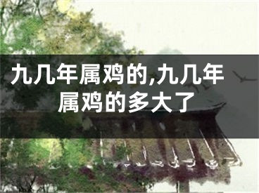 九几年属鸡的,九几年属鸡的多大了