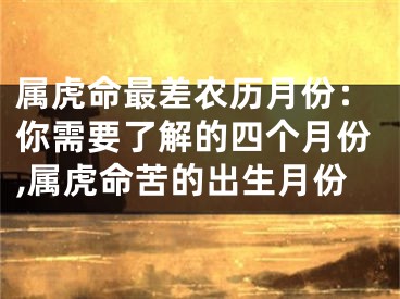 属虎命最差农历月份：你需要了解的四个月份,属虎命苦的出生月份