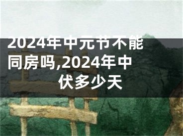 2024年中元节不能同房吗,2024年中伏多少天