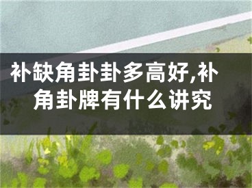 补缺角卦卦多高好,补角卦牌有什么讲究