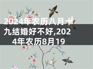 2024年农历八月十九结婚好不好,2024年农历8月19