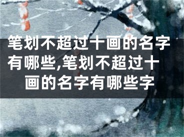 笔划不超过十画的名字有哪些,笔划不超过十画的名字有哪些字