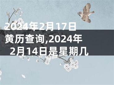 2024年2月17日黄历查询,2024年2月14日是星期几