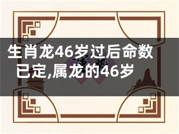 生肖龙46岁过后命数已定,属龙的46岁