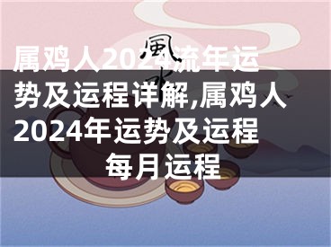 属鸡人2024流年运势及运程详解,属鸡人2024年运势及运程每月运程