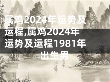 属鸡2024年运势及运程,属鸡2024年运势及运程1981年出生男