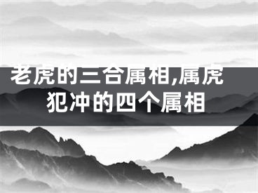 老虎的三合属相,属虎犯冲的四个属相