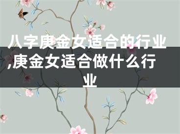 八字庚金女适合的行业,庚金女适合做什么行业