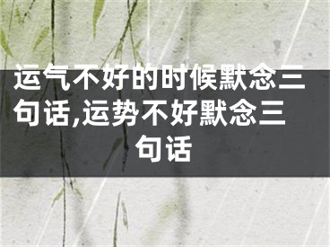 运气不好的时候默念三句话,运势不好默念三句话